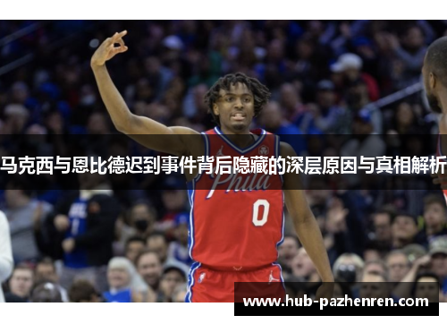 马克西与恩比德迟到事件背后隐藏的深层原因与真相解析