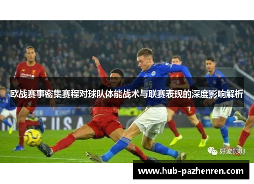 欧战赛事密集赛程对球队体能战术与联赛表现的深度影响解析